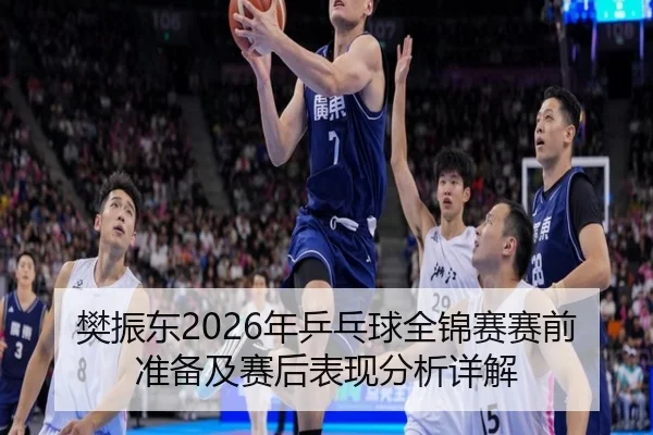 樊振东2026年乒乓球全锦赛赛前准备及赛后表现分析详解
